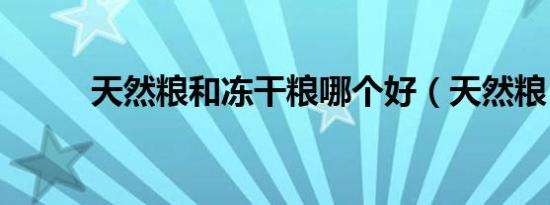 天然粮和冻干粮哪个好（天然粮）