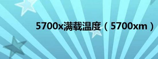 5700x满载温度（5700xm）