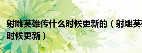 射雕英雄传什么时候更新的（射雕英雄传什么时候更新）