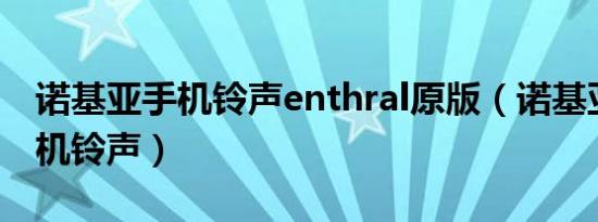 诺基亚手机铃声enthral原版（诺基亚经典手机铃声）