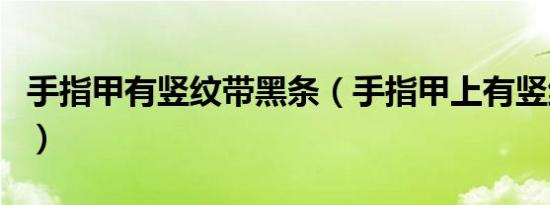手指甲有竖纹带黑条（手指甲上有竖纹黑线图）