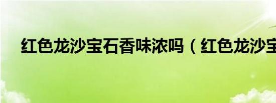 红色龙沙宝石香味浓吗（红色龙沙宝石）