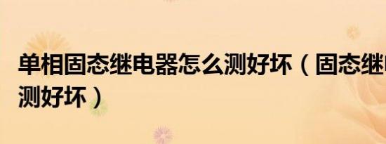 单相固态继电器怎么测好坏（固态继电器怎么测好坏）