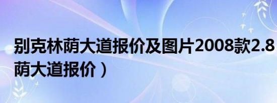 别克林荫大道报价及图片2008款2.8（别克林荫大道报价）