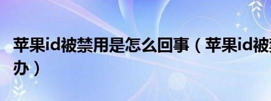 苹果id被禁用是怎么回事（苹果id被禁用怎么办）