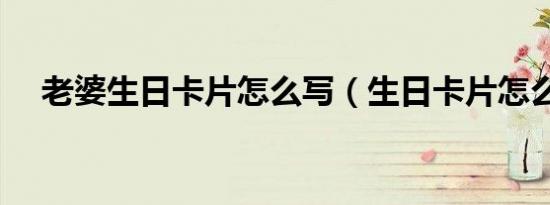 老婆生日卡片怎么写（生日卡片怎么写）