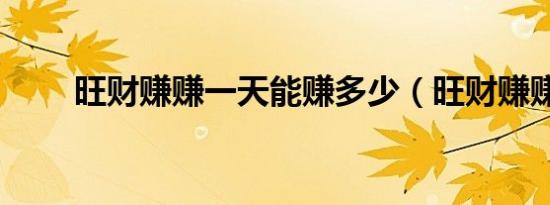 旺财赚赚一天能赚多少（旺财赚赚）