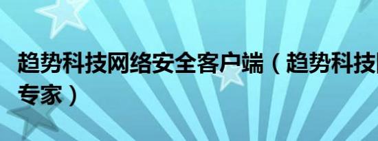 趋势科技网络安全客户端（趋势科技网络安全专家）