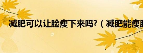 减肥可以让脸瘦下来吗?（减肥能瘦脸吗）