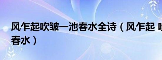 风乍起吹皱一池春水全诗（风乍起 吹皱一池春水）