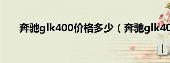 奔驰glk400价格多少（奔驰glk400）