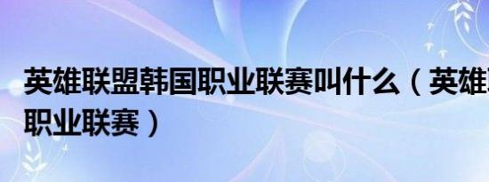 英雄联盟韩国职业联赛叫什么（英雄联盟韩国职业联赛）