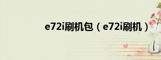 e72i刷机包（e72i刷机）