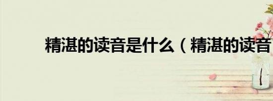 精湛的读音是什么（精湛的读音）