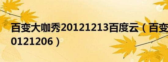 百变大咖秀20121213百度云（百变大咖秀20121206）