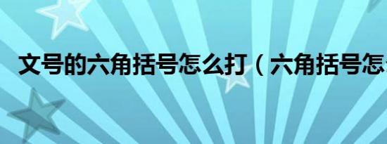 文号的六角括号怎么打（六角括号怎么打）