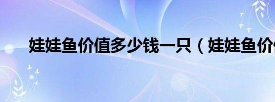 娃娃鱼价值多少钱一只（娃娃鱼价值）