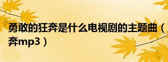 勇敢的狂奔是什么电视剧的主题曲（勇敢的狂奔mp3）