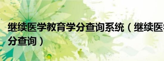 继续医学教育学分查询系统（继续医学教育学分查询）