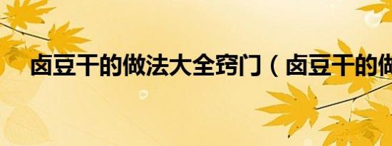 卤豆干的做法大全窍门（卤豆干的做法）