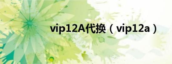 vip12A代换（vip12a）