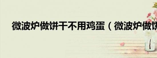 微波炉做饼干不用鸡蛋（微波炉做饼干）