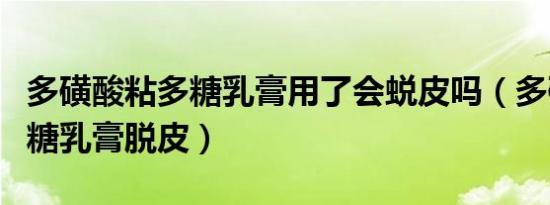多磺酸粘多糖乳膏用了会蜕皮吗（多磺酸粘多糖乳膏脱皮）