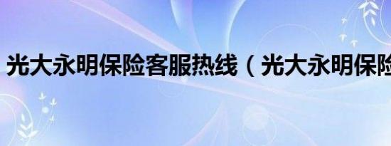 光大永明保险客服热线（光大永明保险真相）