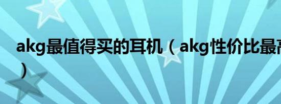 akg最值得买的耳机（akg性价比最高的耳机）