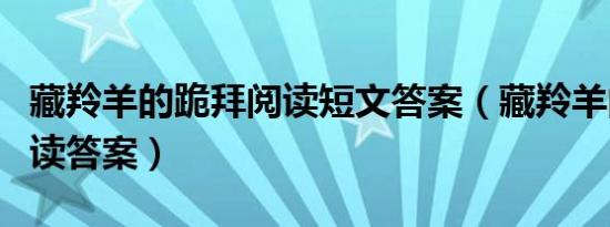 藏羚羊的跪拜阅读短文答案（藏羚羊的跪拜阅读答案）