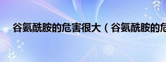 谷氨酰胺的危害很大（谷氨酰胺的危害）