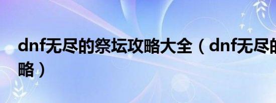 dnf无尽的祭坛攻略大全（dnf无尽的祭坛攻略）