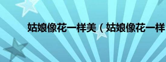 姑娘像花一样美（姑娘像花一样）