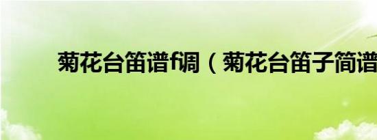 菊花台笛谱f调（菊花台笛子简谱）