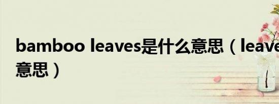 bamboo leaves是什么意思（leaves是什么意思）