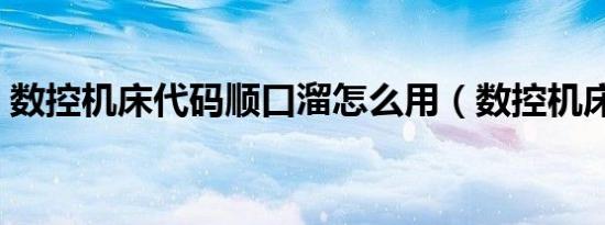 数控机床代码顺口溜怎么用（数控机床代码）