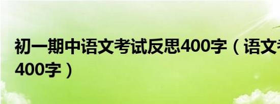 初一期中语文考试反思400字（语文考试反思400字）