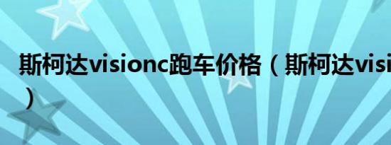 斯柯达visionc跑车价格（斯柯达visions报价）
