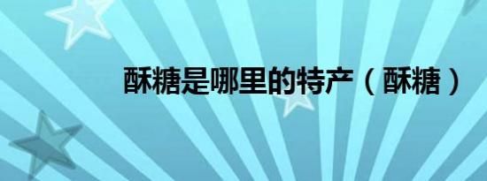 酥糖是哪里的特产（酥糖）