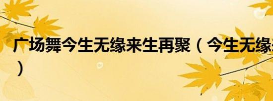 广场舞今生无缘来生再聚（今生无缘来生再聚）