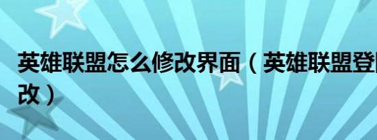 英雄联盟怎么修改界面（英雄联盟登陆界面修改）