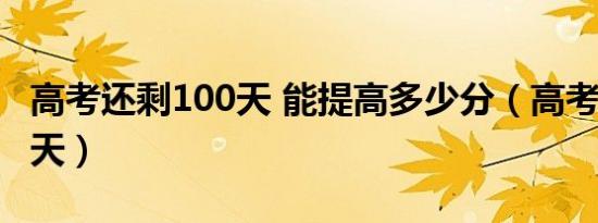 高考还剩100天 能提高多少分（高考还剩100天）