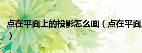 点在平面上的投影怎么画（点在平面上的投影）