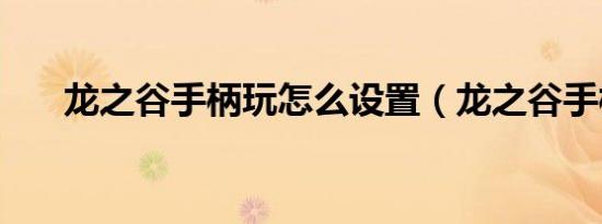 龙之谷手柄玩怎么设置（龙之谷手柄）