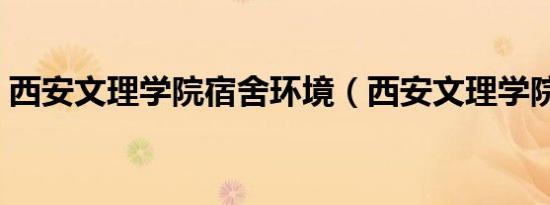西安文理学院宿舍环境（西安文理学院宿舍）