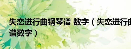 失恋进行曲钢琴谱 数字（失恋进行曲钢琴简谱数字）