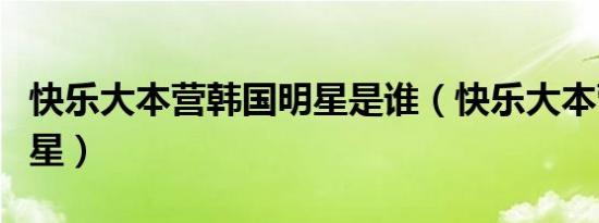 快乐大本营韩国明星是谁（快乐大本营韩国明星）