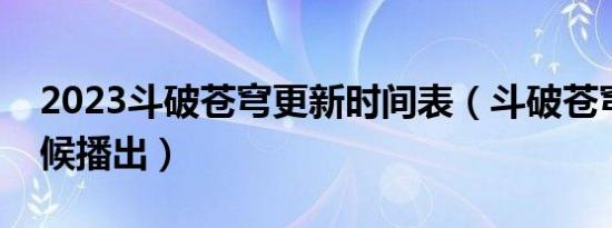 2023斗破苍穹更新时间表（斗破苍穹什么时候播出）