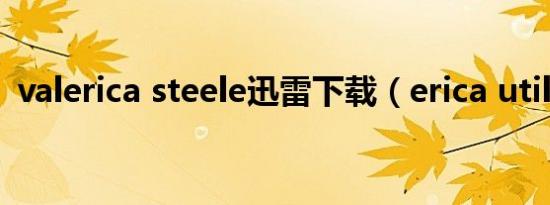 valerica steele迅雷下载（erica utilities）