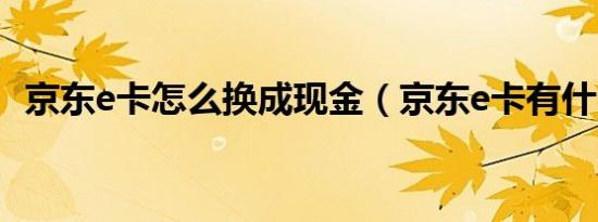 京东e卡怎么换成现金（京东e卡有什么用）
